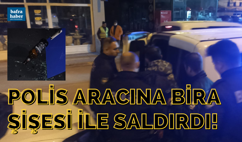 Polis aracına bira şişesi ile saldırdı!
