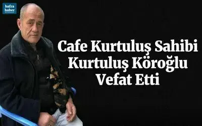 Cafe Kurtuluş Sahibi Kurtuluş Köroğlu Vefat Etti