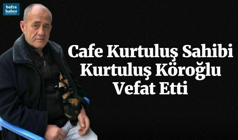 Cafe Kurtuluş Sahibi Kurtuluş Köroğlu Vefat Etti