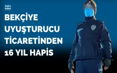 Bekçiye uyuşturucu ticaretinden 16 yıl hapis