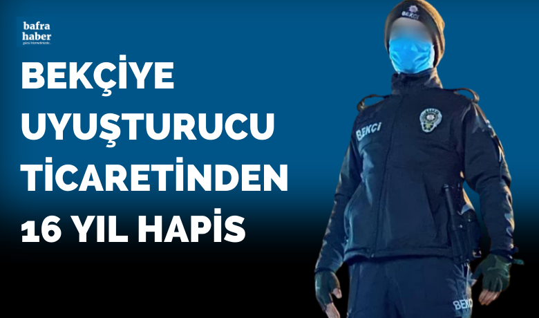 Bekçiye uyuşturucu ticaretinden 16 yıl hapis
