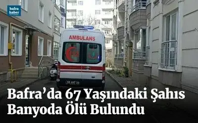 Bafra’da 67 yaşındaki şahıs banyoda ölü bulundu