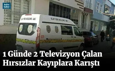 1 Günde 2 Televizyon Çalan Hırsızlar Kayıplara Karıştı