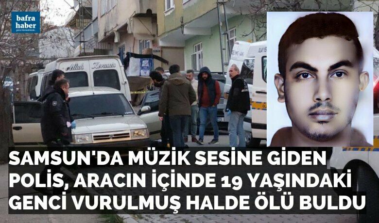 Samsun'da Müzik sesine giden polis, aracın içinde19 yaşındaki genci vurulmuş halde ölü buldu