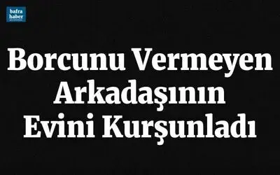 Borcunu vermeyen arkadaşının evini kurşunladı