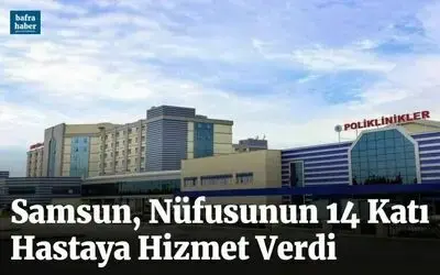 Samsun, nüfusunun 14 katı hastaya hizmet verdi