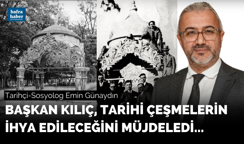 Başkan Kılıç Bafra’dakiçeşmelerin ihya edileceğini müjdeledi