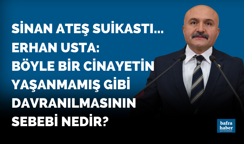Erhan Usta’dan Meclis’eSinan Ateş Suikastı Soruları!