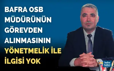 Bafra Osb Müdürünün Görevden Alınmasının Yönetmelik İle İlgisi Yok