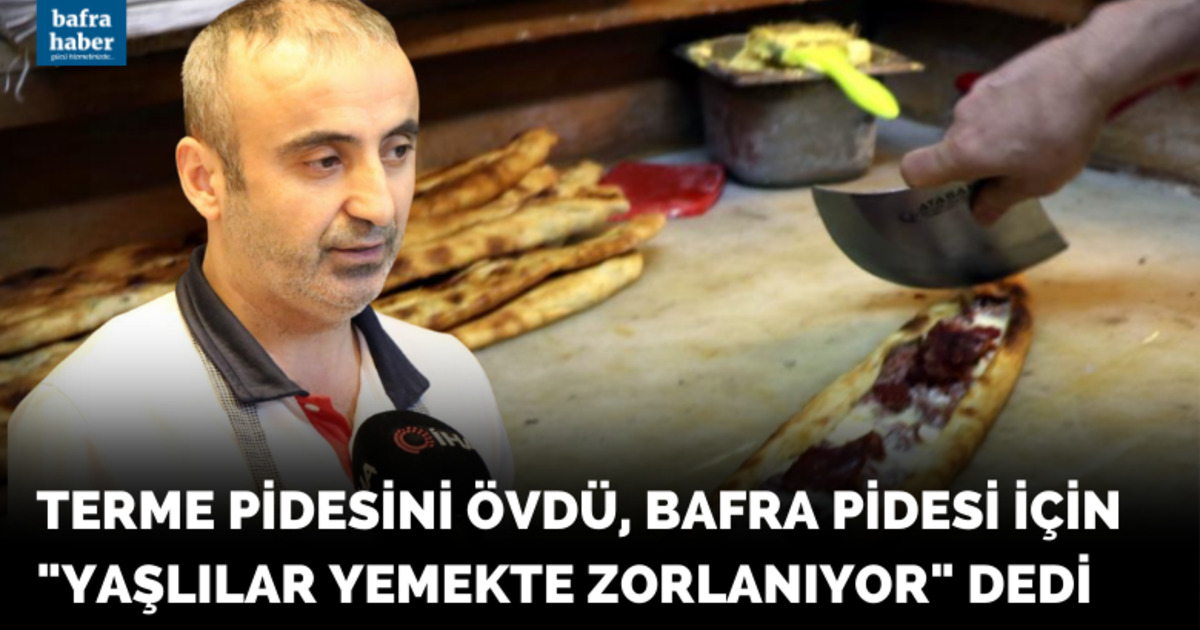 Terme Pidesini övdü, Bafra Pidesi için yaşlılar yemekte zorlanıyor dedi!