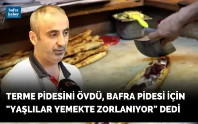 Terme Pidesini övdü, Bafra Pidesi için yaşlılar yemekte zorlanıyor dedi!