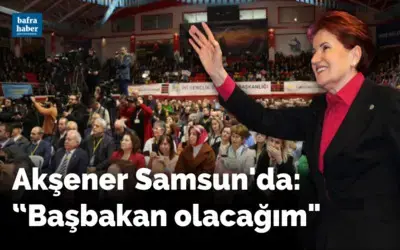 Meral Akşener Samsun'da: “Başbakan olacağım"