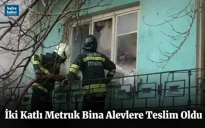 İki Katlı Metruk Bina Alevlere Teslim Oldu