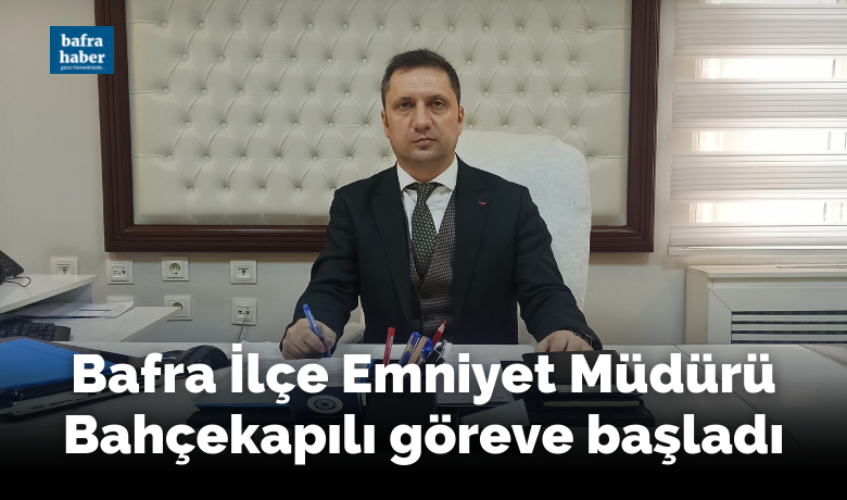 Bafra İlçe EmniyetMüdürü Bahçekapılı göreve başladı