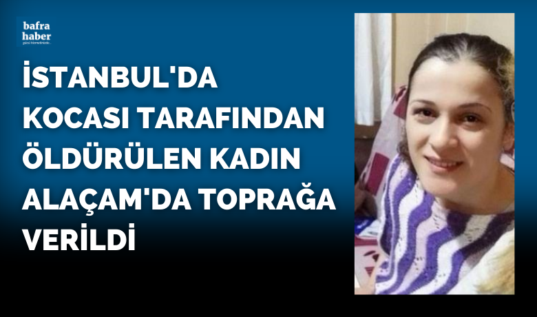 İstanbul’da kocası tarafından öldürülenkadın Alaçam'da toprağa verildi - İstanbul’da boşanma aşamasında olduğu kocası tarafından sokak ortasında silahla vurularak öldürülen Canan Semiz(37), memleketi Samsun’da toprağa verildi.
