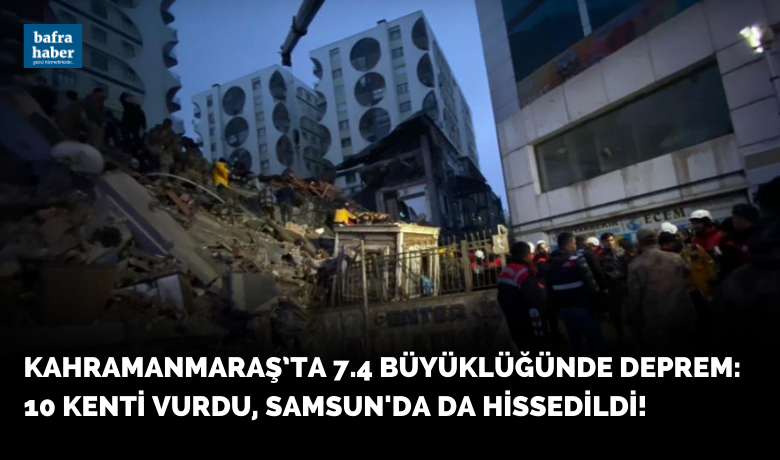 Kahramanmaraş’ta 7.7 Büyüklüğünde Deprem: 10 Kenti Vurdu