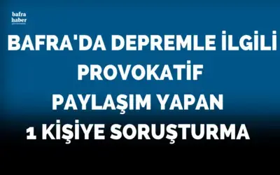 Bafra'da Depremle ilgili provokatif paylaşım yapan 1 kişiye soruşturma