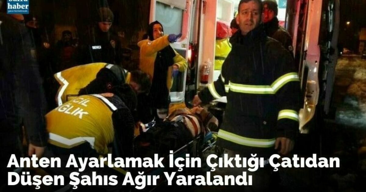 Anten ayarlamak için çıktığı çatıdan düşen şahıs ağır yaralandı