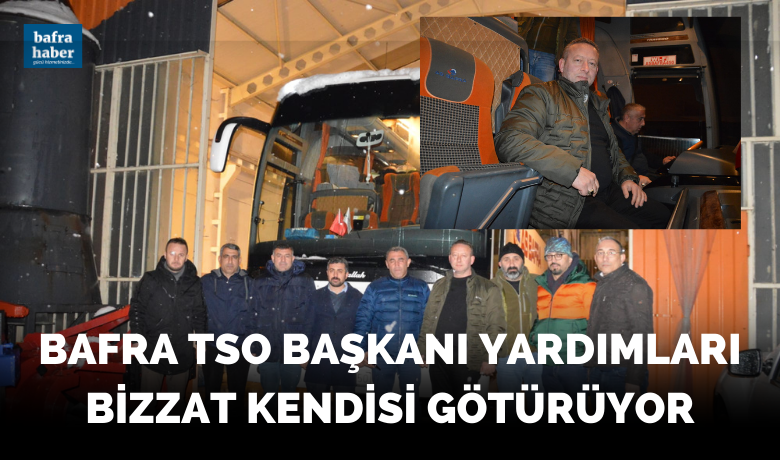 Bafra Tso Başkanı Ve Yönetimi Yardımları Bizzat Kendisi Götürüyor
