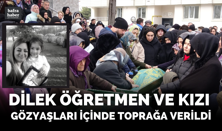 Dilek öğretmen ve kızı gözyaşları içinde toprağa verildi