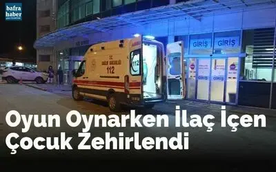 Oyun Oynarken İlaç İçen Çocuk Zehirlendi