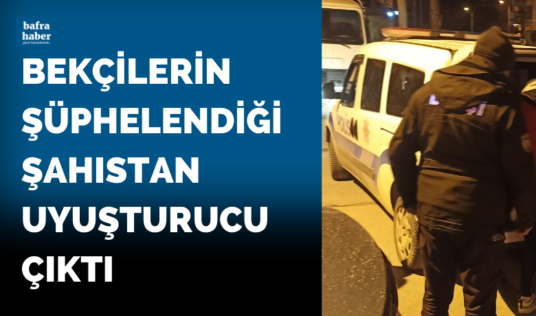 Bekçilerin şüphelendiği şahıstan uyuşturucu çıktı