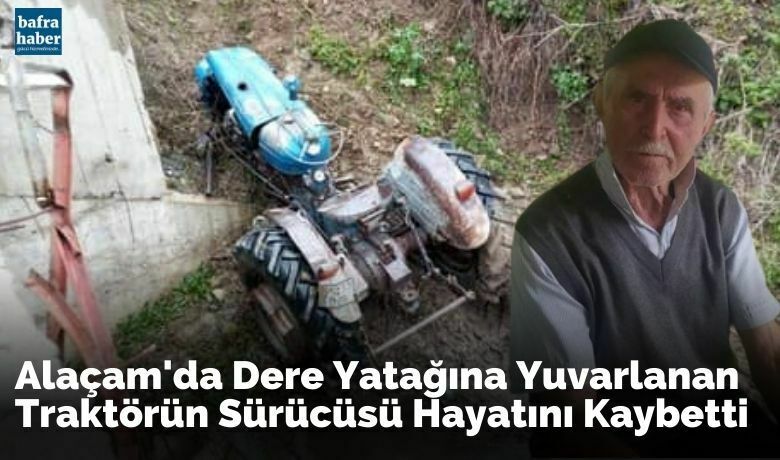 Alaçam'da dere yatağına yuvarlanantraktörün sürücüsü hayatını kaybetti