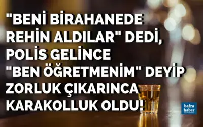 Beni Birahanede Rehin Aldılar Dedi, Polis Gelince Ben Öğretmenim Diyerek Zorluk Çıkardı