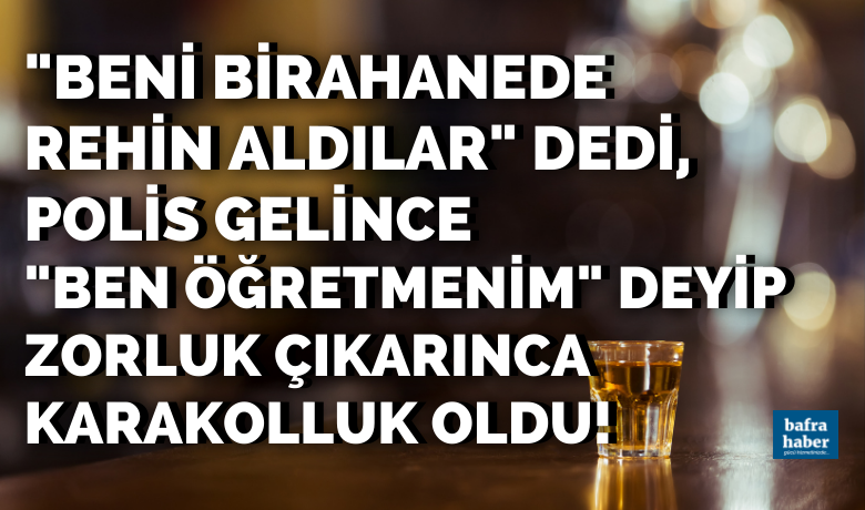 Beni Birahanede Rehin Aldılar Dedi, Polis Gelince Ben Öğretmenim Diyerek Zorluk Çıkardı