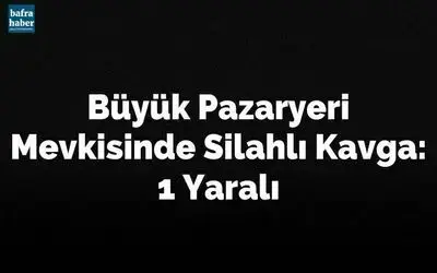 Büyük Pazaryeri Mevkisinde Silahlı Kavga