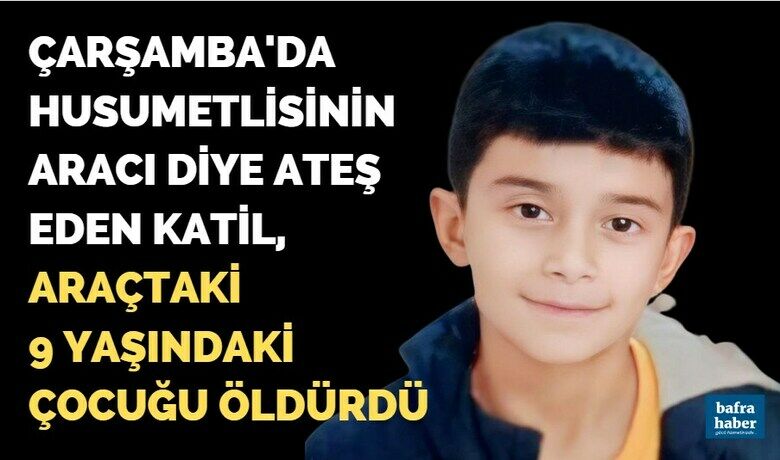 Çarşamba'da Husumetlisinin aracı diye ateşetti, araçtaki 9 yaşındaki çocuğu öldürdü