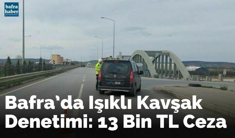 Bafra’da ışıklı kavşak denetimi: 13 bin TL ceza