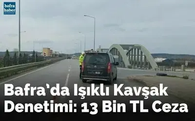 Bafra’da ışıklı kavşak denetimi: 13 bin TL ceza