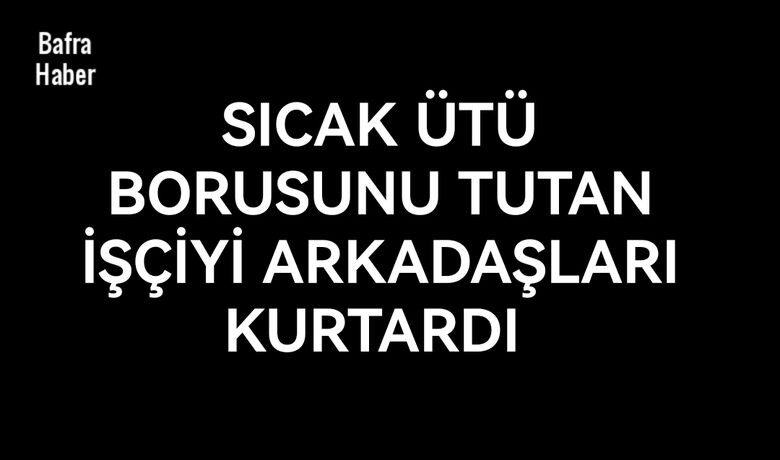 Sıcak ütü borusunututan işçiyi arkadaşları kurtardı - Samsun’un Bafra ilçesinde sıcak ütü borusunu tutan tekstil işçisini arkadaşları kurtardı.