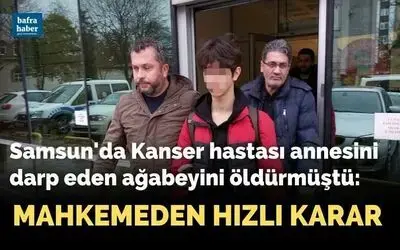 Samsun'da kanser hastası annesini darp eden ağabeyini öldürmüştü: Mahkemeden hızlı karar!