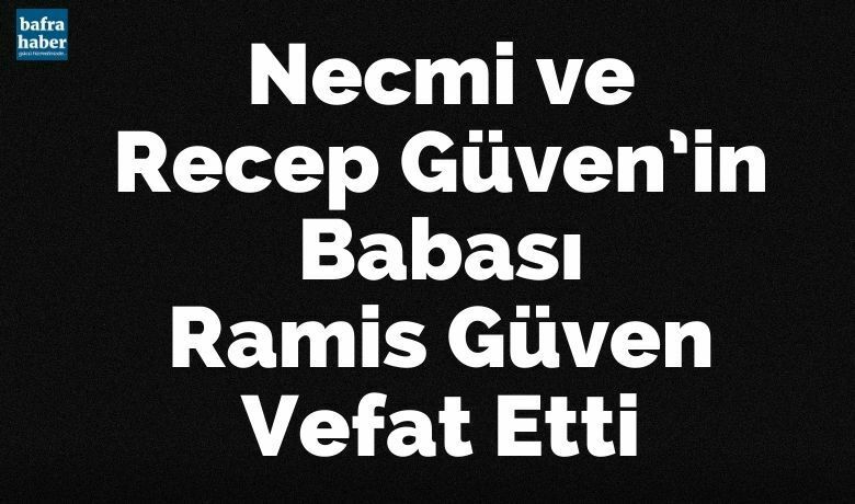 Ramiz Güven Vefat Etti - Necmi ve Recep Güven’in babası Ramiz Güven vefat etti.