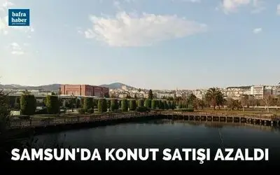 Samsun’da konut satışı azaldı