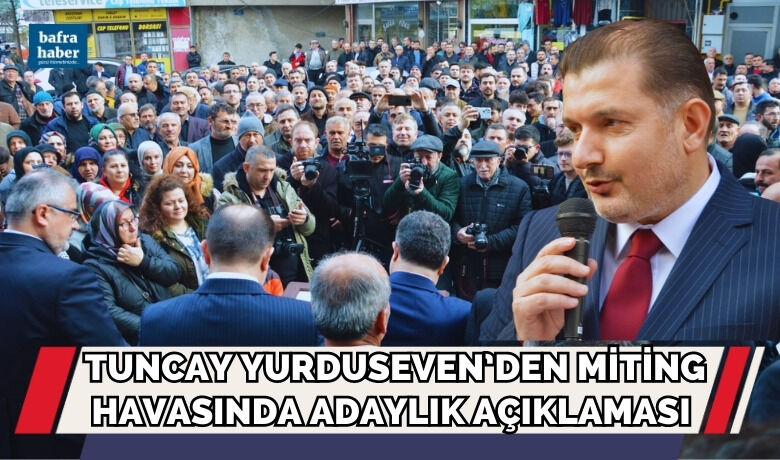 Tuncay Yurduseven’den MitingHavasında Adaylık Açıklaması 