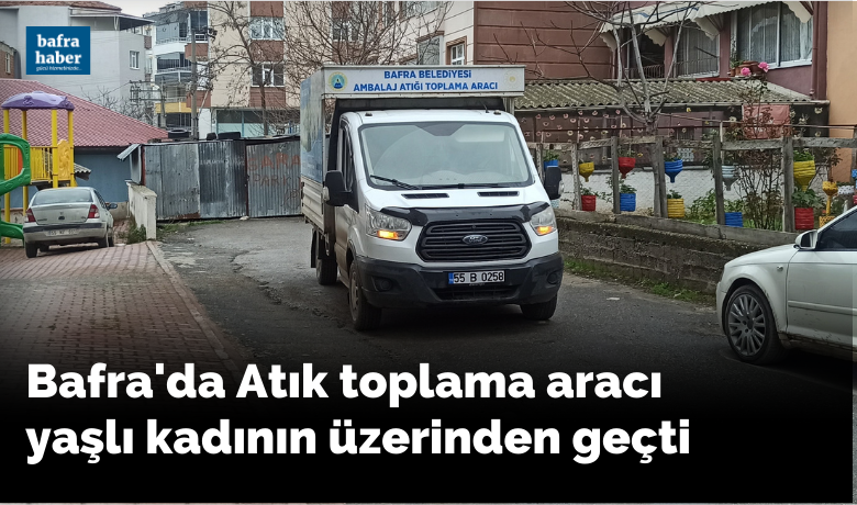 Atık toplama aracı yaşlı kadının üzerinden geçti