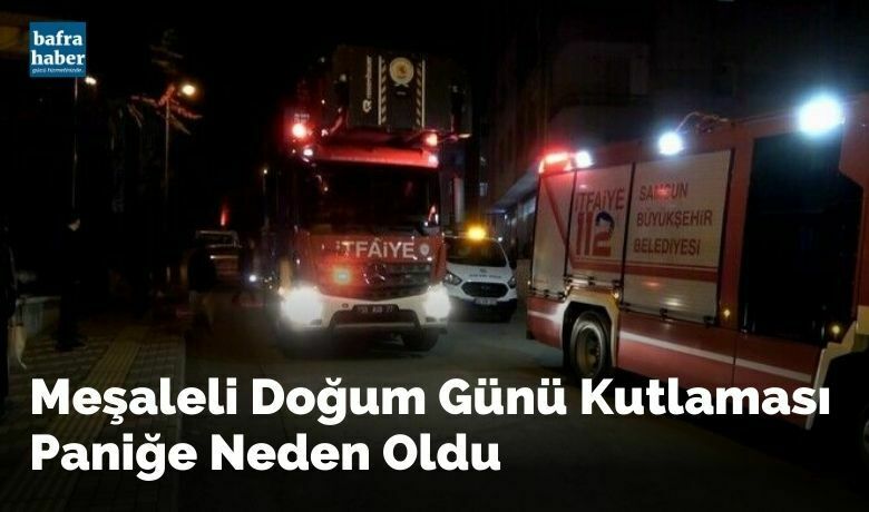Meşaleli doğum günü kutlaması paniğe neden oldu - Samsun’un Bafra ilçesinde apartman dairesinde kutlanan meşaleli yaş günü, yangın paniğine neden oldu.