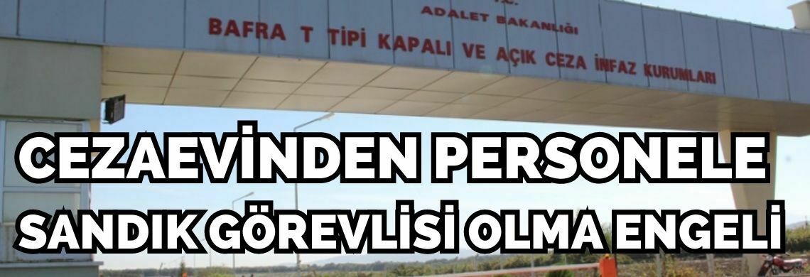 Surmanset bafra cezaevinden personele sandik gorevlisi olma engeli