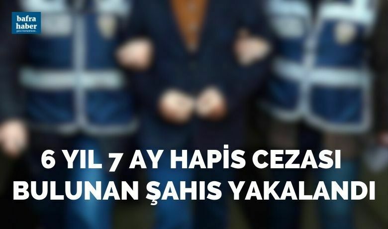 Bafra'da 6 yıl 7 ay hapis cezası bulunan şahıs yakalandı