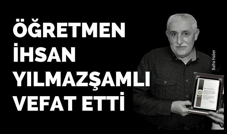 Öğretmen İhsan Yılmazşamlı Vefat Etti 