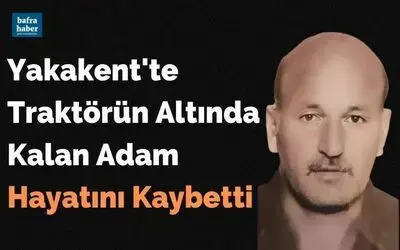Yakakent'te Traktörün Altında Kalan Adam Hayatını Kaybetti
