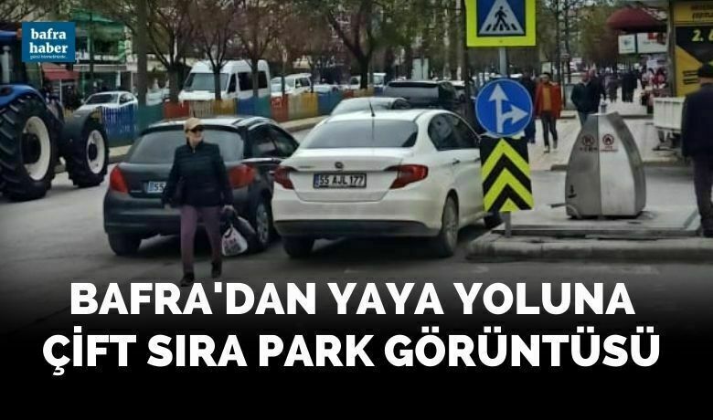Bafra'dan yaya yoluna çift sıra park görüntüsü