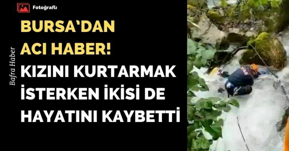Bursa’dan Acı Haber! Kızını kurtarmak isterken ikisi de hayatını kaybetti!