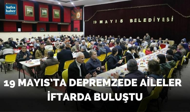 19 Mayıs’ta depremzede aileler iftarda buluştu