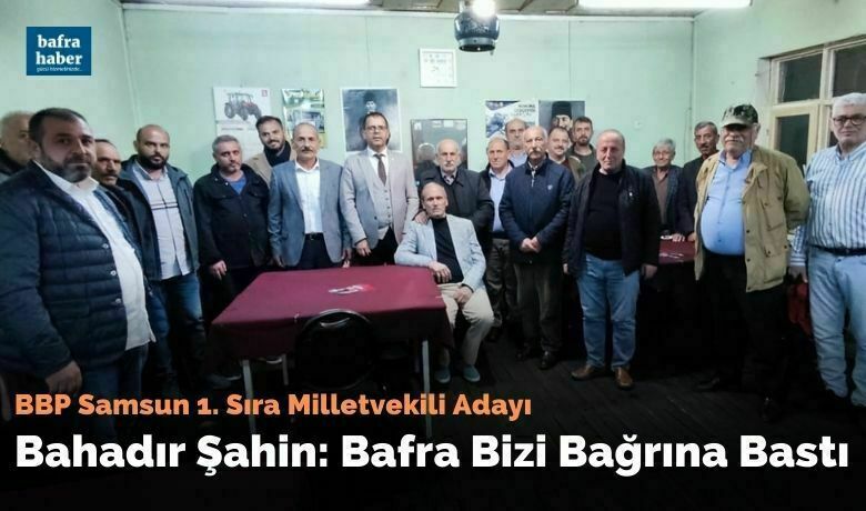 Bahadır Şahin: Bafra Bizi Bağrına Bastı