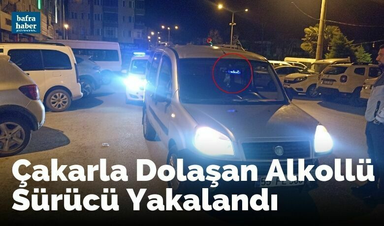 Çakarla Dolaşan Alkollü Sürücü Yakalandı