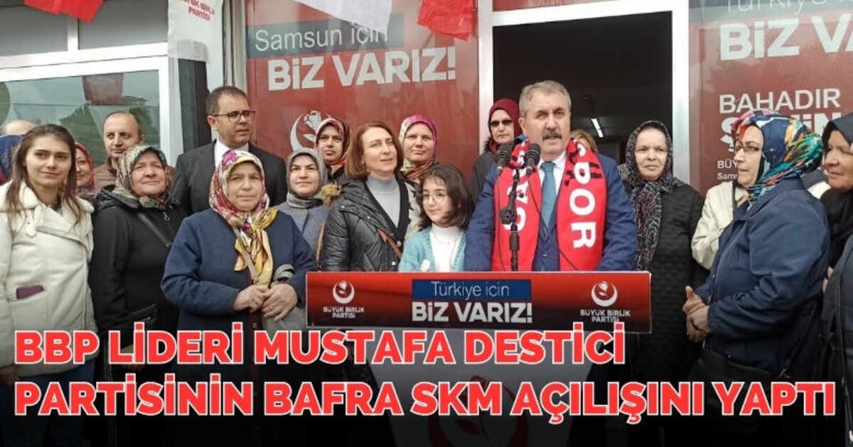BBP Lideri Mustafa Destici partisinin Bafra SKM açılışını yaptı